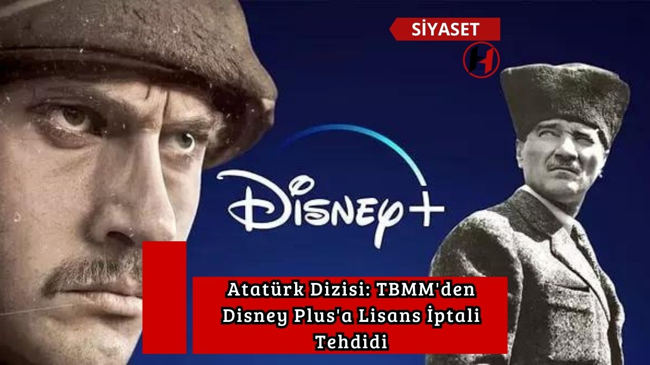 Atatürk Dizisi: TBMM'den Disney Plus'a Lisans İptali Tehdidi