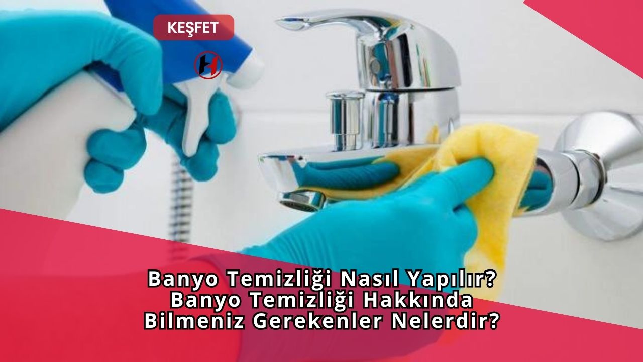 Banyo Temizliği Nasıl Yapılır? Banyo Temizliği Hakkında Bilmeniz Gerekenler Nelerdir?