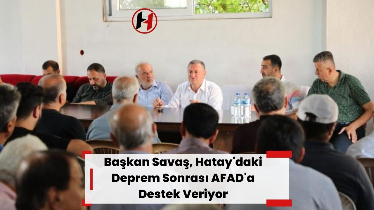 Başkan Savaş, Hatay'daki Deprem Sonrası AFAD'a Destek Veriyor
