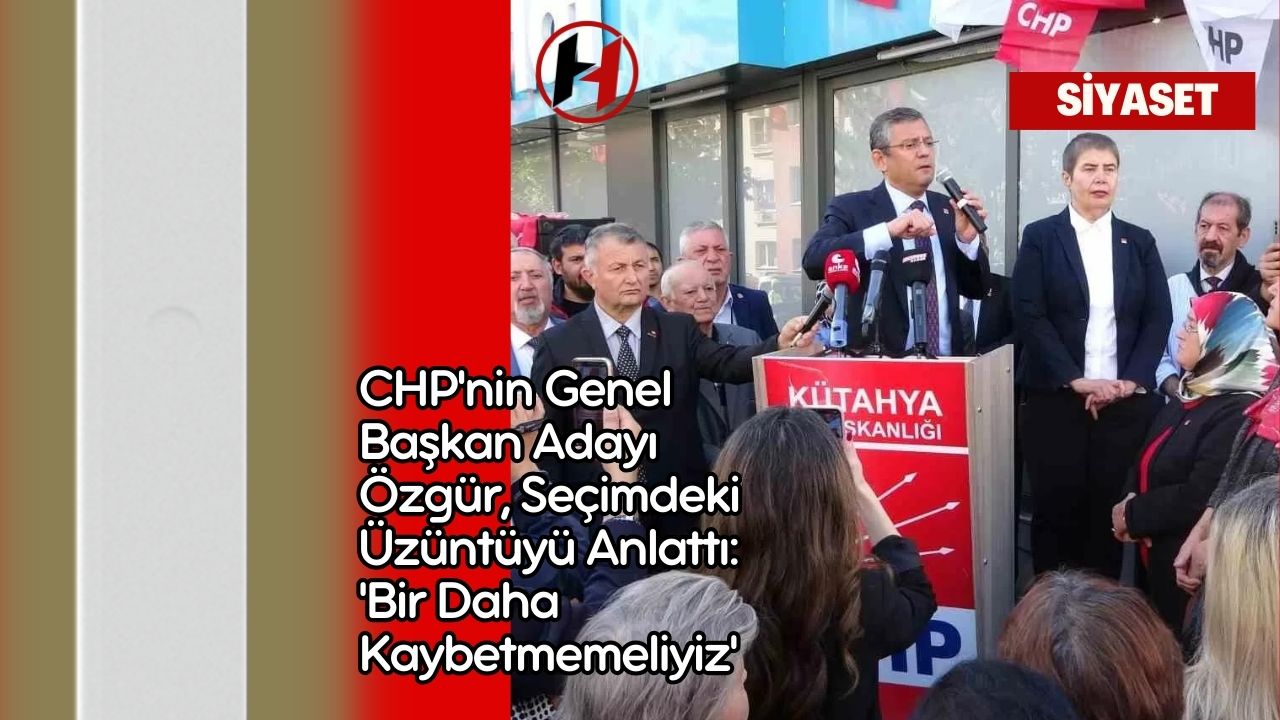 CHP'nin Genel Başkan Adayı Özgür, Seçimdeki Üzüntüyü Anlattı: 'Bir Daha Kaybetmemeliyiz'