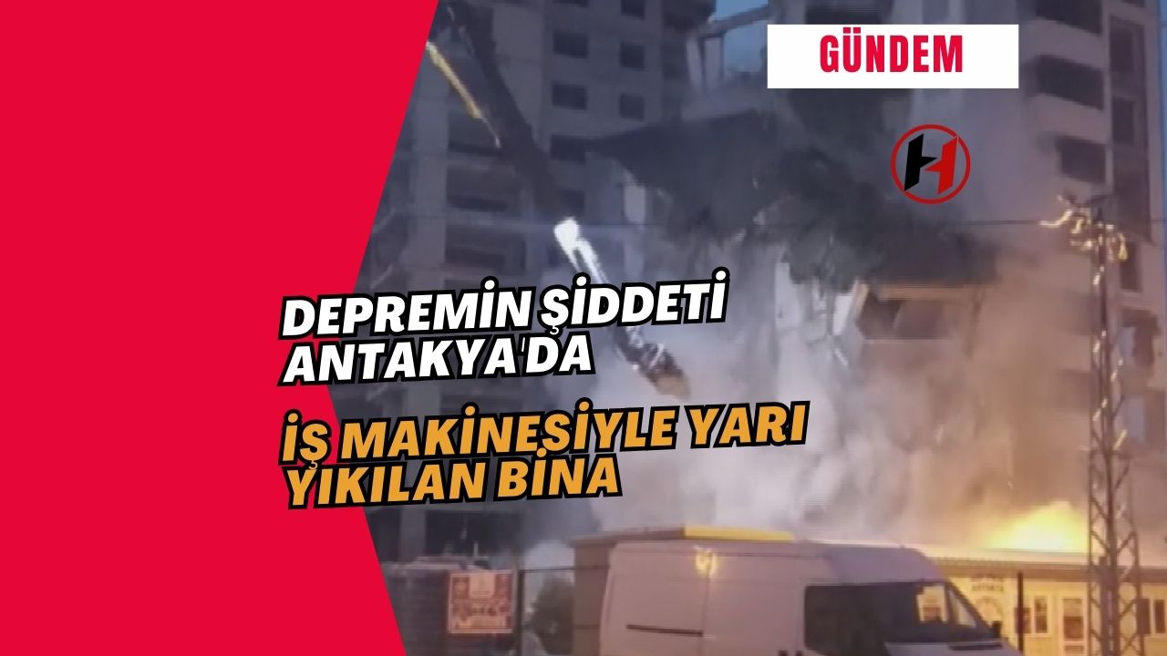 Depremin Şiddeti Antakya'da: İş Makinesiyle Yarı Yıkılan Bina