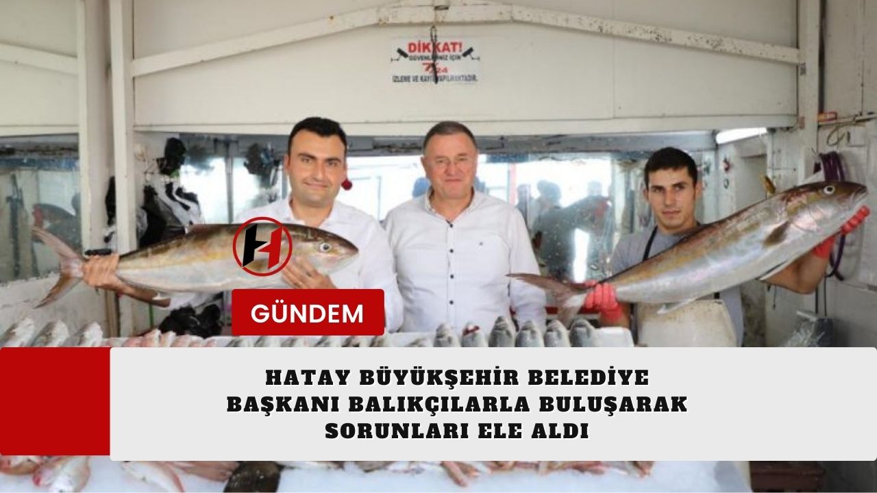 Hatay Büyükşehir Belediye Başkanı Balıkçılarla Buluşarak Sorunları Ele Aldı