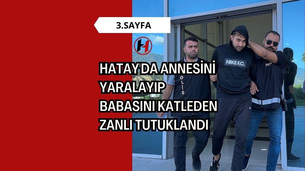 Hatay'da Annesini Yaralayıp Babasını Katleden Zanlı Tutuklandı