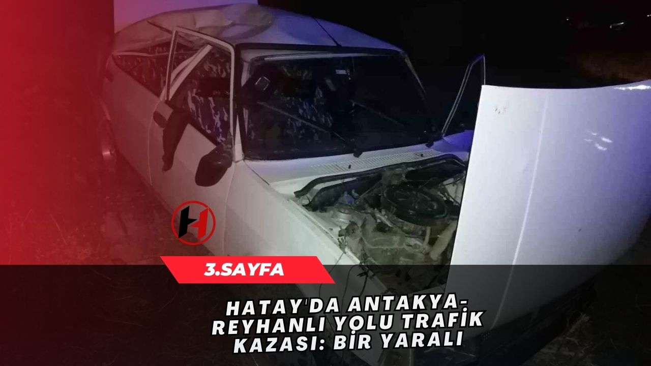 Hatay'da Antakya-Reyhanlı Yolu Trafik Kazası: Bir Yaralı