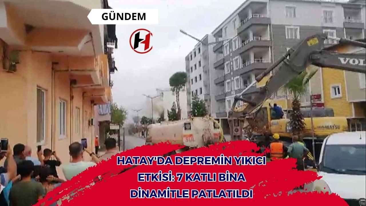 Hatay'da Depremin Yıkıcı Etkisi: 7 Katlı Bina Dinamitle Patlatıldı