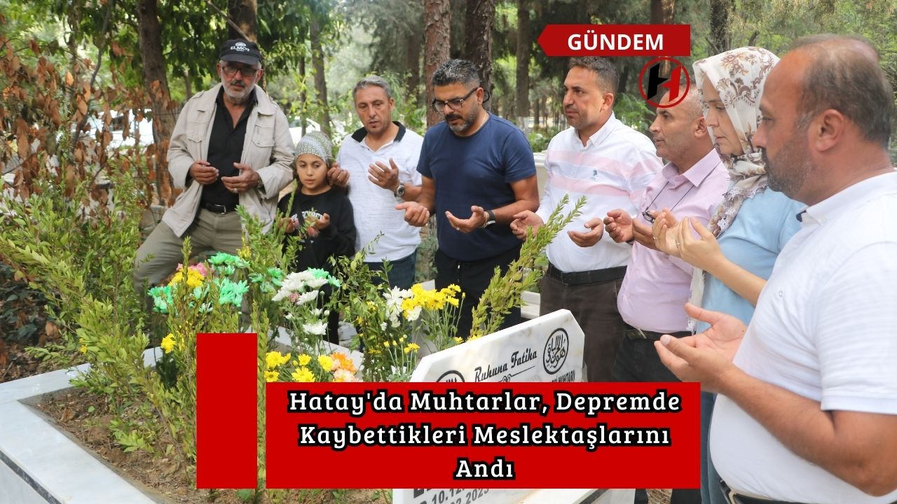 Hatay'da Muhtarlar, Depremde Kaybettikleri Meslektaşlarını Andı