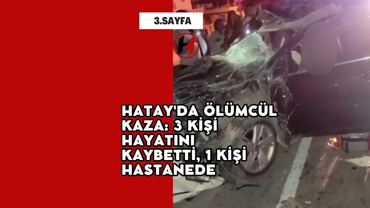 Hatay'da Ölümcül Kaza: 3 Kişi Hayatını Kaybetti, 1 Kişi Hastanede
