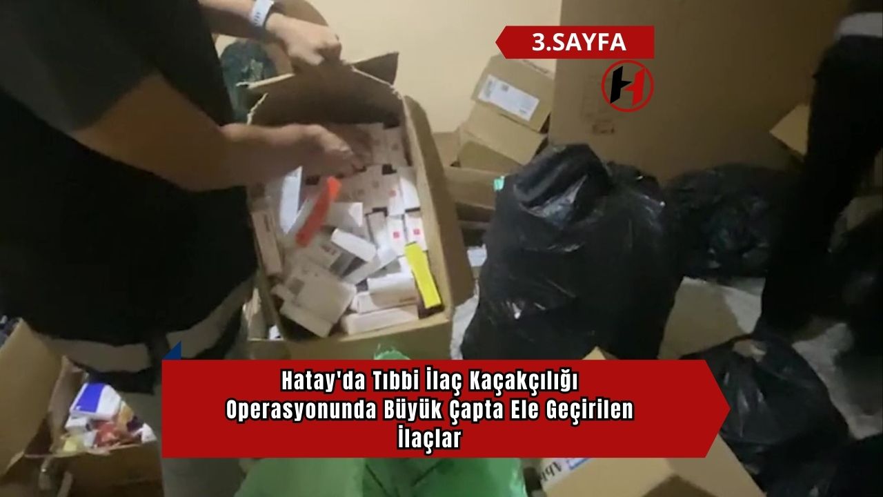 Hatay'da Tıbbi İlaç Kaçakçılığı Operasyonunda Büyük Çapta Ele Geçirilen İlaçlar