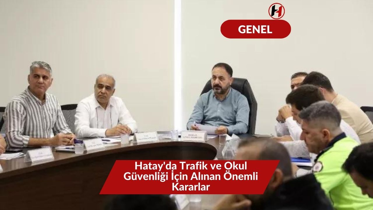 Hatay'da Trafik ve Okul Güvenliği İçin Alınan Önemli Kararlar