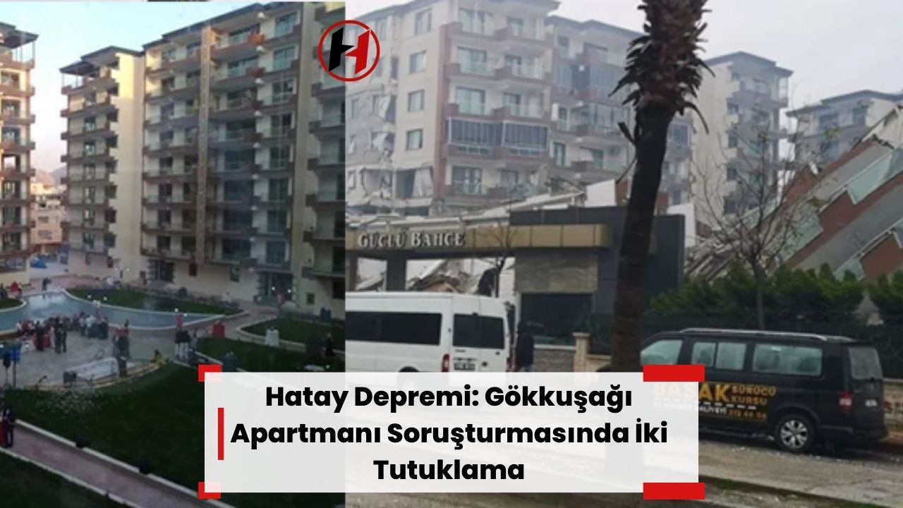 Hatay Depremi: Gökkuşağı Apartmanı Soruşturmasında İki Tutuklama