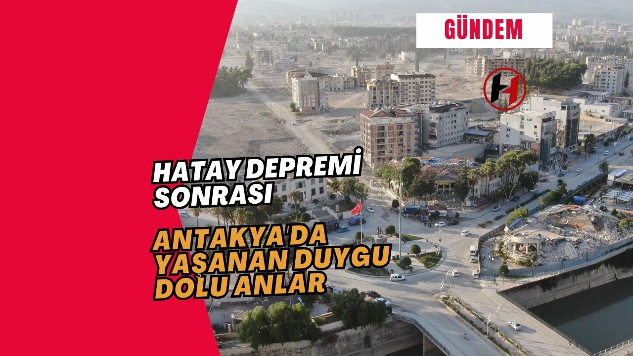 Hatay Depremi Sonrası: Antakya'da Yaşanan Duygu Dolu Anlar