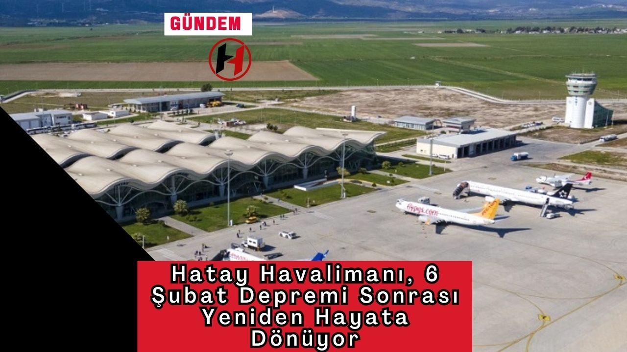 Hatay Havalimanı, 6 Şubat Depremi Sonrası Yeniden Hayata Dönüyor