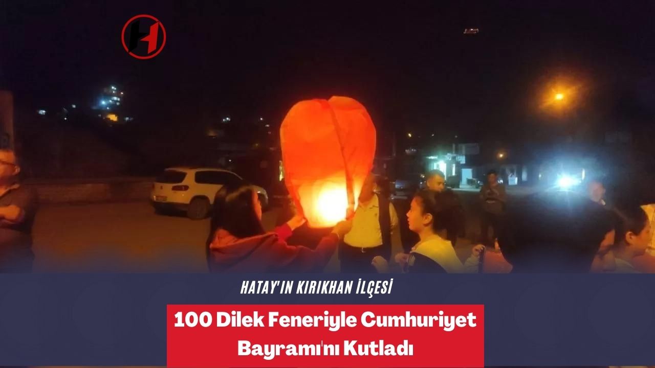 Hatay'ın Kırıkhan İlçesi, 100 Dilek Feneriyle Cumhuriyet Bayramı'nı Kutladı