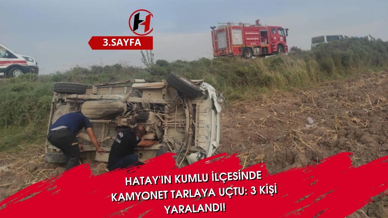 Hatay'ın Kumlu İlçesinde Kamyonet Tarlaya Uçtu: 3 Kişi Yaralandı!