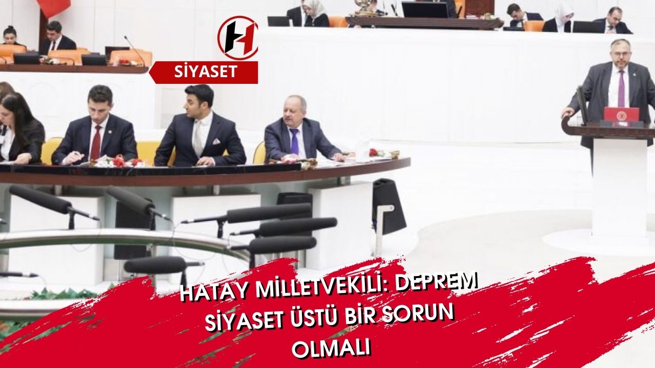 Hatay Milletvekili: Deprem Siyaset Üstü Bir Sorun Olmalı