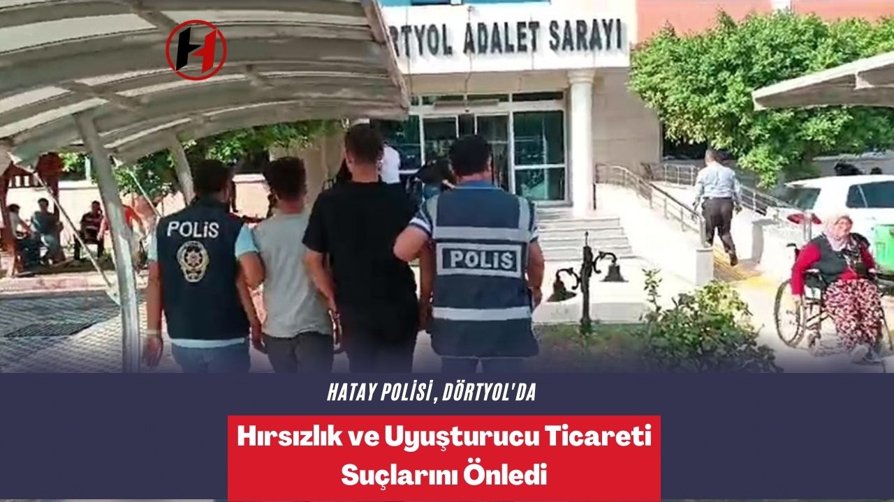 Hatay Polisi, Dörtyol'da Hırsızlık ve Uyuşturucu Ticareti Suçlarını Önledi