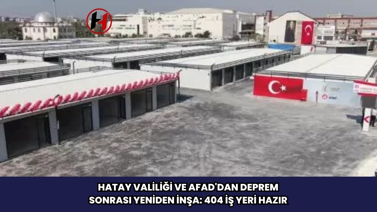 Hatay Valiliği ve AFAD'dan Deprem Sonrası Yeniden İnşa: 404 İş Yeri Hazır