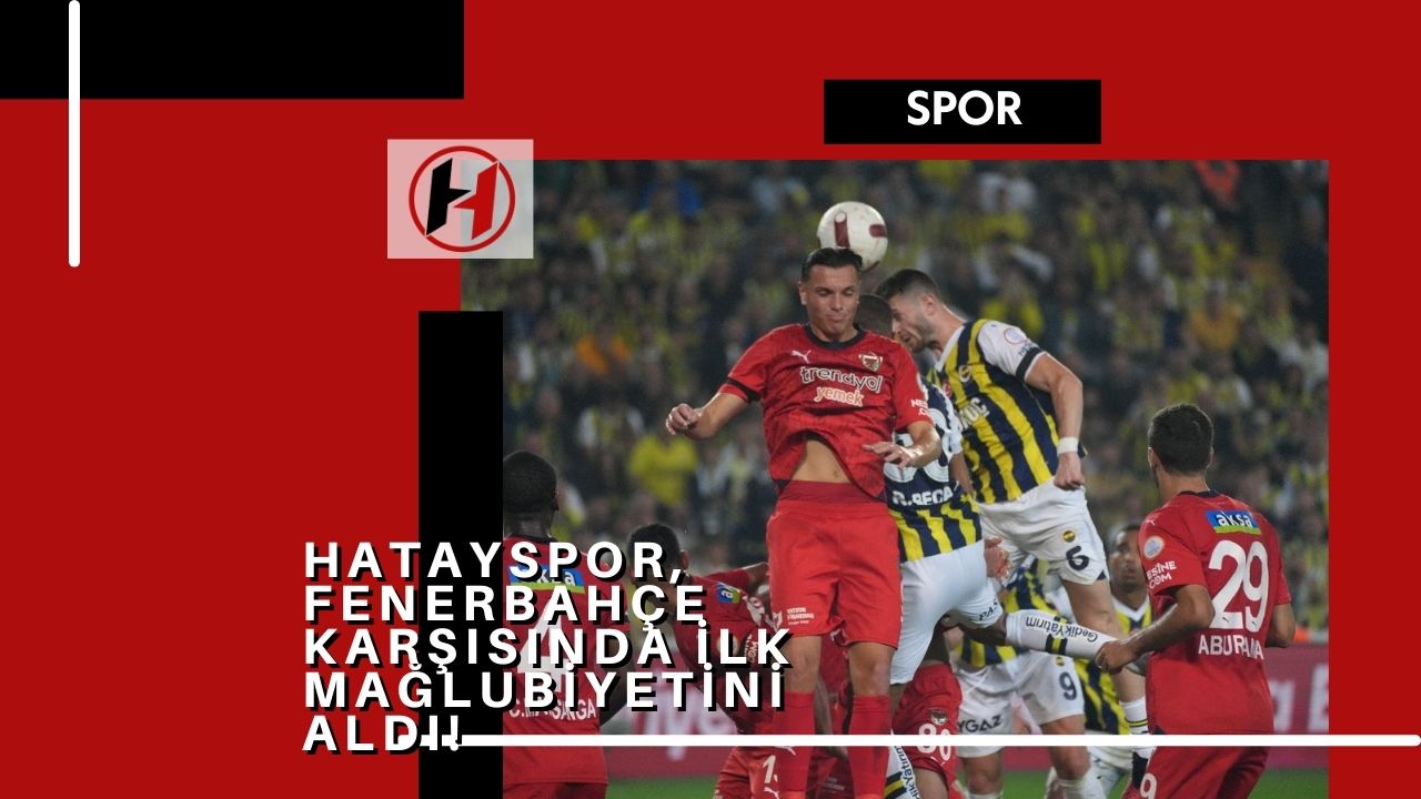 Hatayspor, Fenerbahçe Karşısında İlk Mağlubiyetini Aldı!