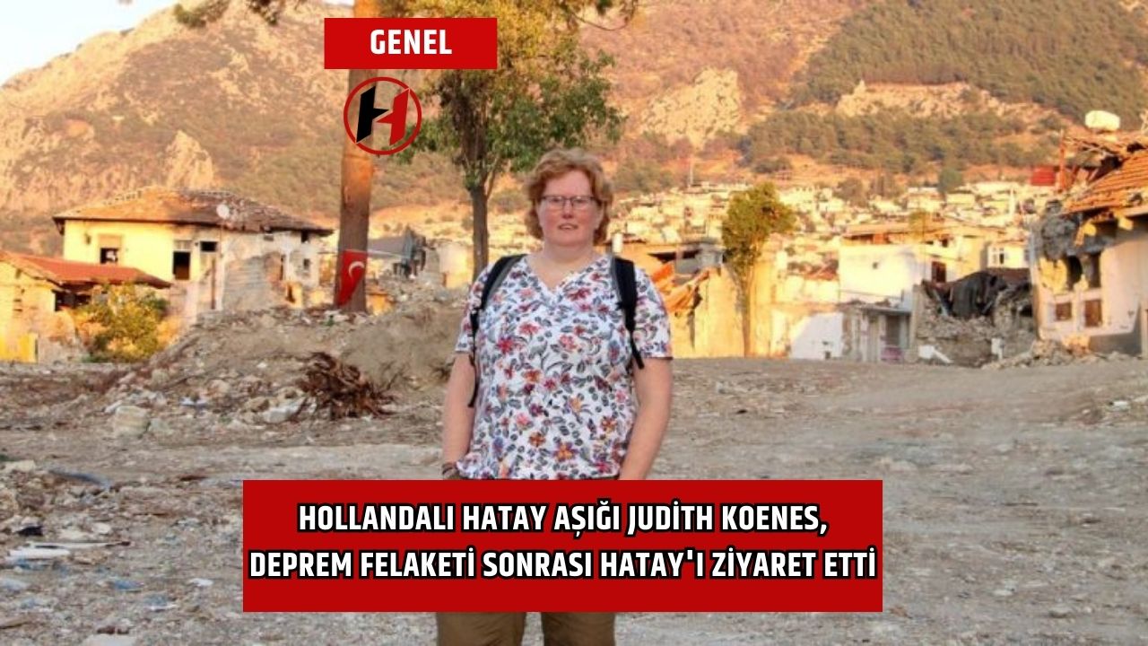 Hollandalı Hatay Aşığı Judith Koenes, Deprem Felaketi Sonrası Hatay'ı Ziyaret Etti