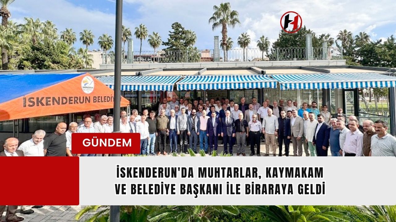 İskenderun'da Muhtarlar, Kaymakam ve Belediye Başkanı ile Biraraya Geldi