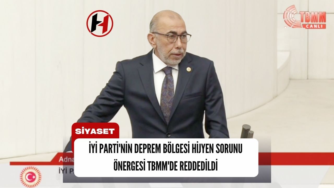 İYİ Parti'nin Deprem Bölgesi Hijyen Sorunu Önergesi TBMM'de Reddedildi