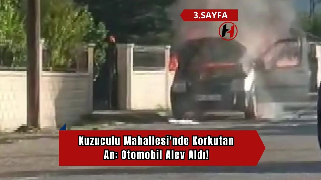 Kuzuculu Mahallesi'nde Korkutan An: Otomobil Alev Aldı!
