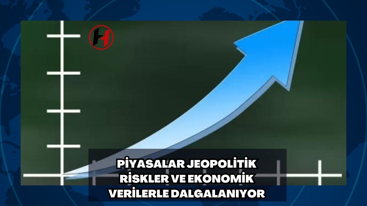 Piyasalar Jeopolitik Riskler ve Ekonomik Verilerle Dalgalanıyor