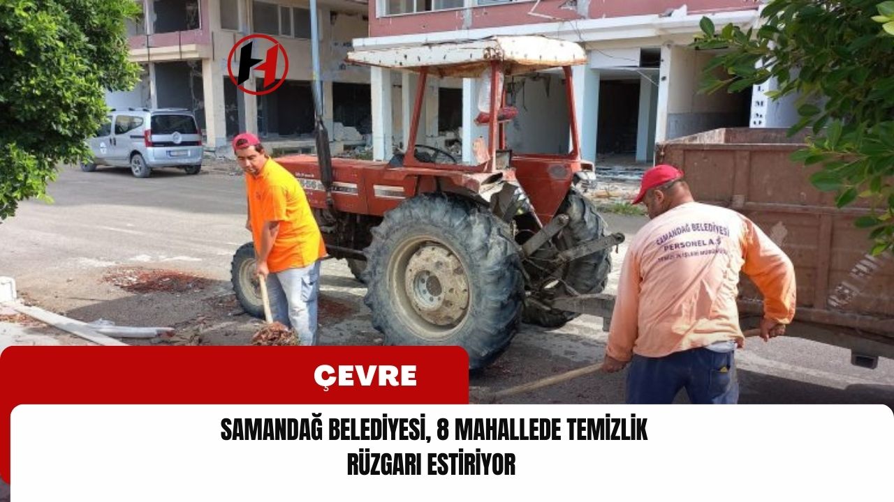 Samandağ Belediyesi, 8 Mahallede Temizlik Rüzgarı Estiriyor