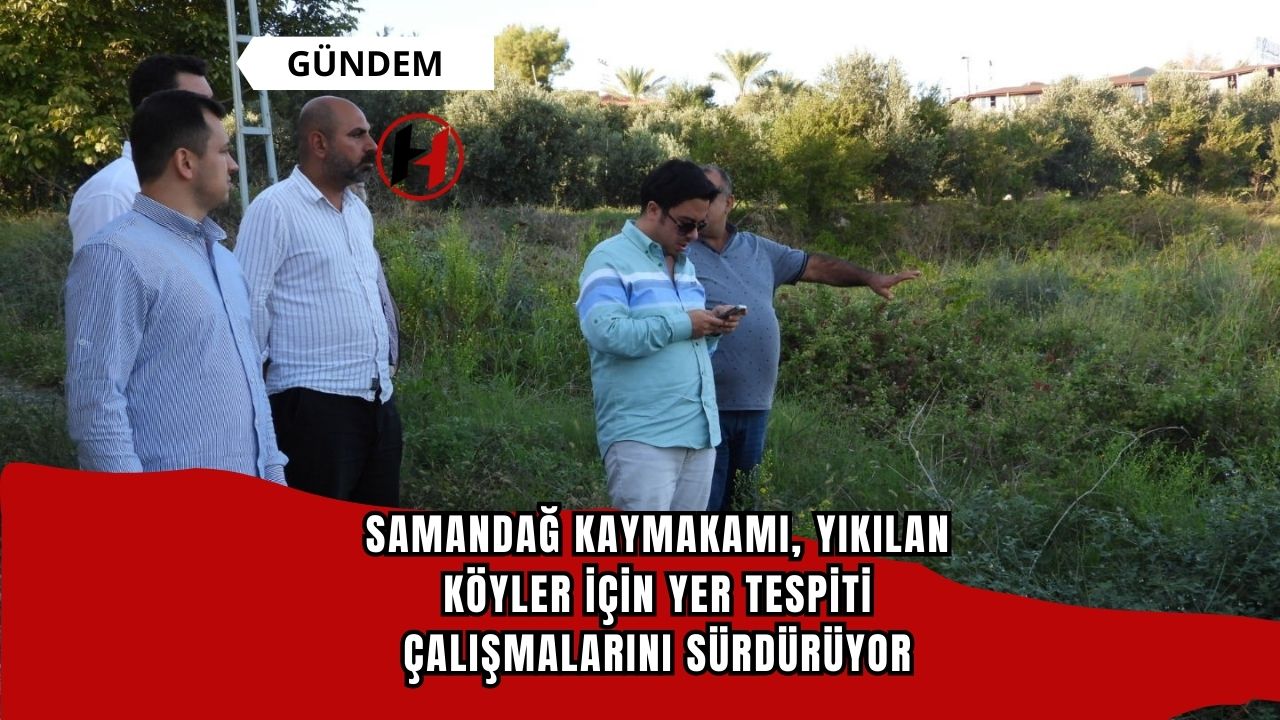 Samandağ Kaymakamı, Yıkılan Köyler İçin Yer Tespiti Çalışmalarını Sürdürüyor