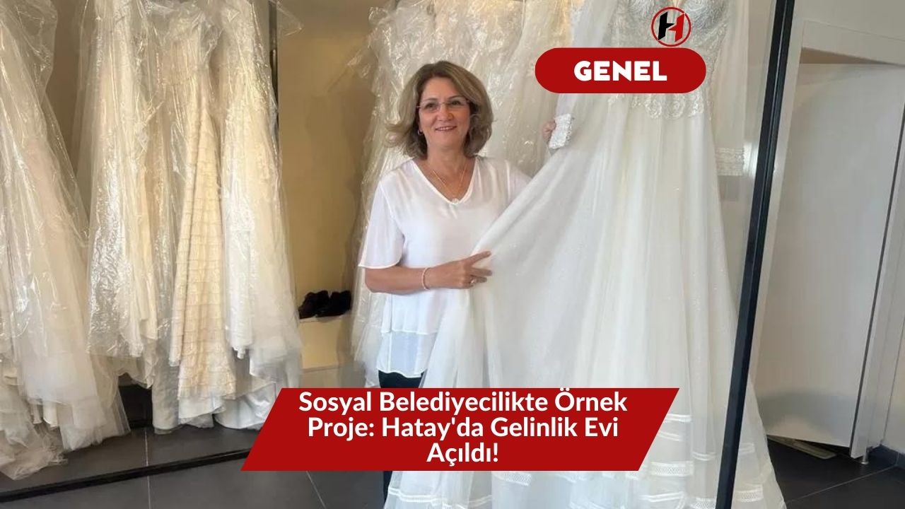 Sosyal Belediyecilikte Örnek Proje: Hatay'da Gelinlik Evi Açıldı!