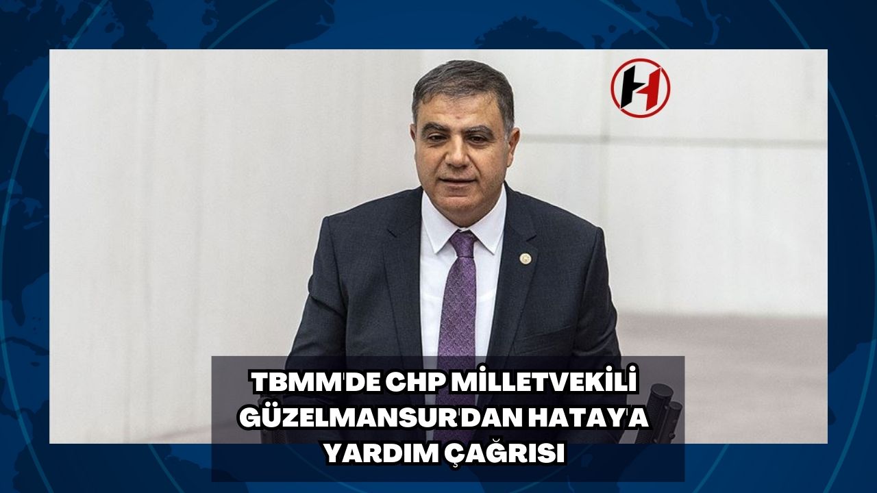 TBMM'de CHP Milletvekili Güzelmansur'dan Hatay'a Yardım Çağrısı