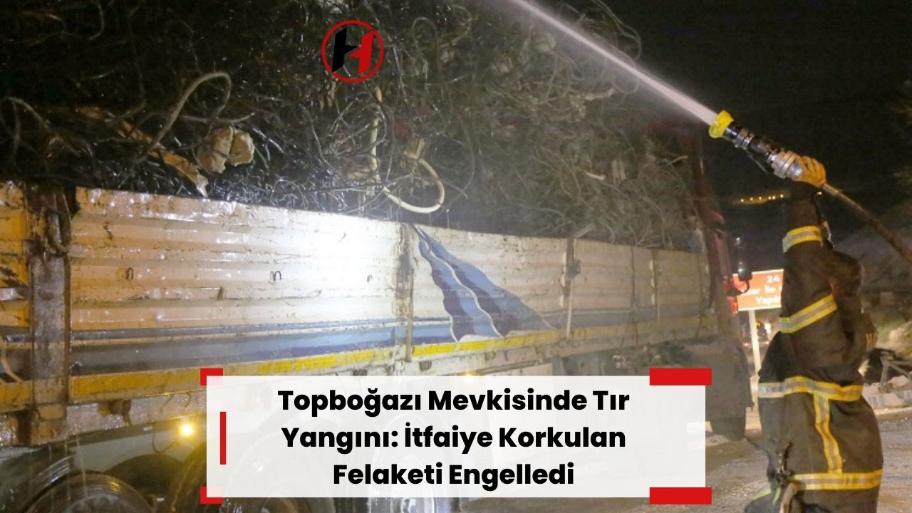 Topboğazı Mevkisinde Tır Yangını: İtfaiye Korkulan Felaketi Engelledi