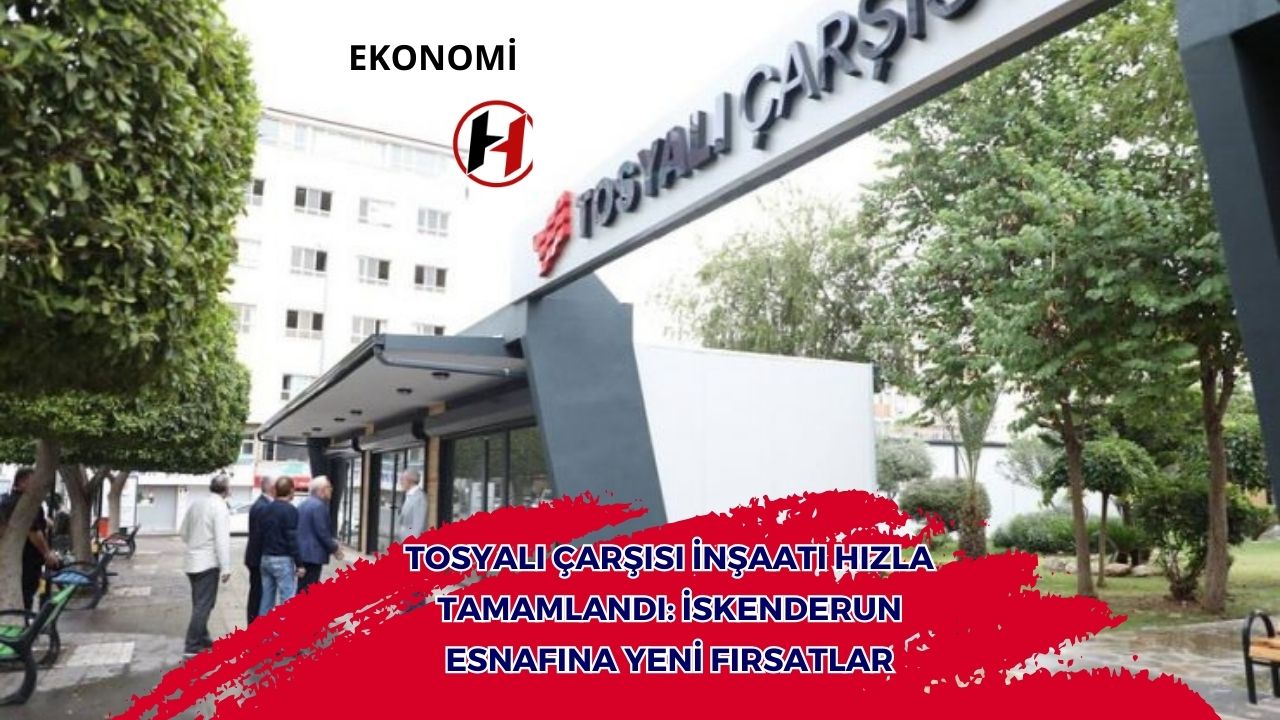 Tosyalı Çarşısı İnşaatı Hızla Tamamlandı: İskenderun Esnafına Yeni Fırsatlar