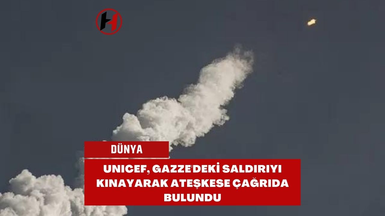 UNICEF, Gazze'deki Saldırıyı Kınayarak Ateşkese Çağrıda Bulundu