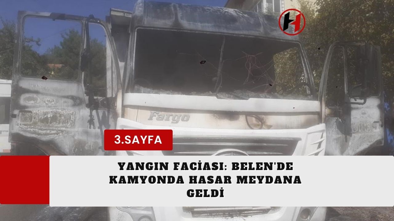 Yangın Faciası: Belen'de Kamyonda Hasar Meydana Geldi