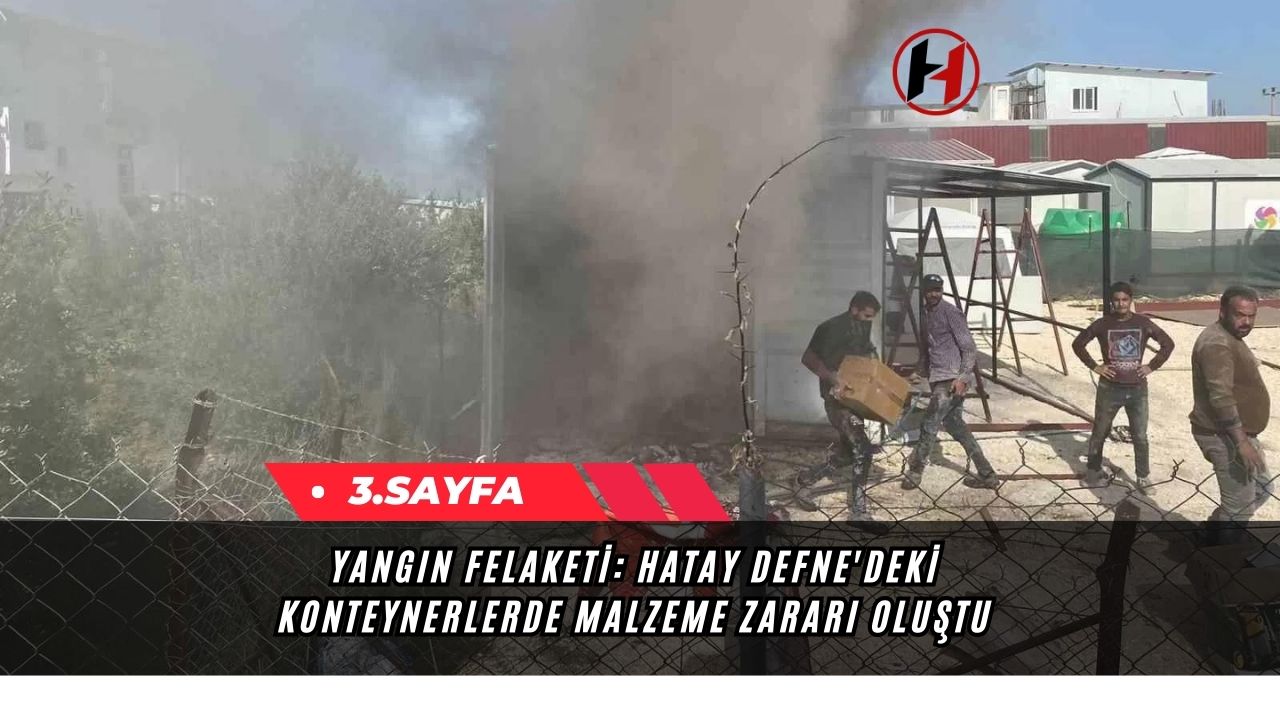 Yangın Felaketi: Hatay Defne'deki Konteynerlerde Malzeme Zararı Oluştu