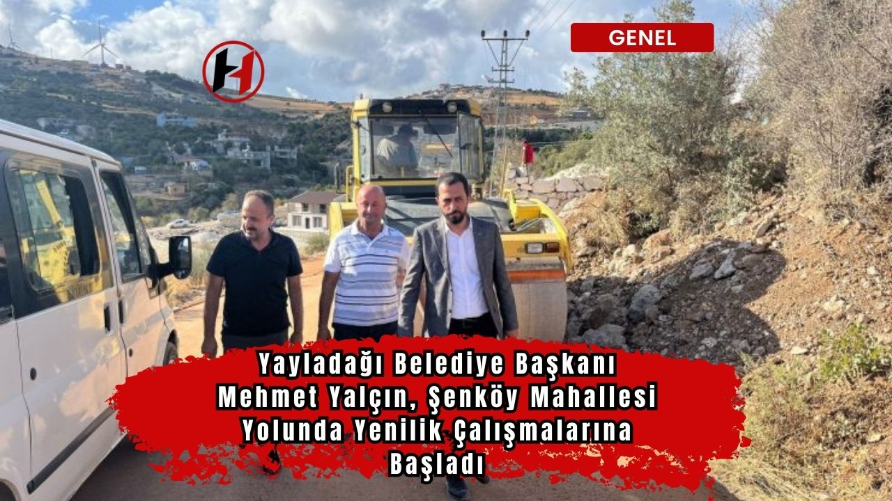 Yayladağı Belediye Başkanı Mehmet Yalçın, Şenköy Mahallesi Yolunda Yenilik Çalışmalarına Başladı