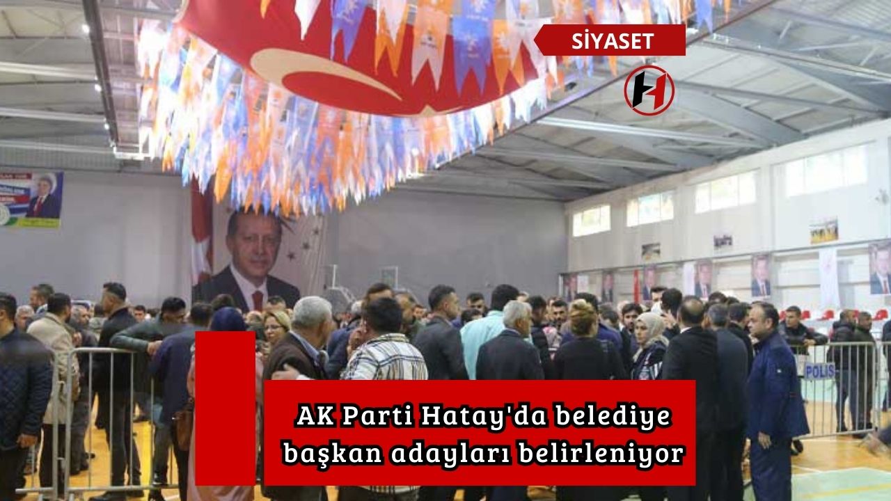 AK Parti Hatay'da belediye başkan adayları belirleniyor