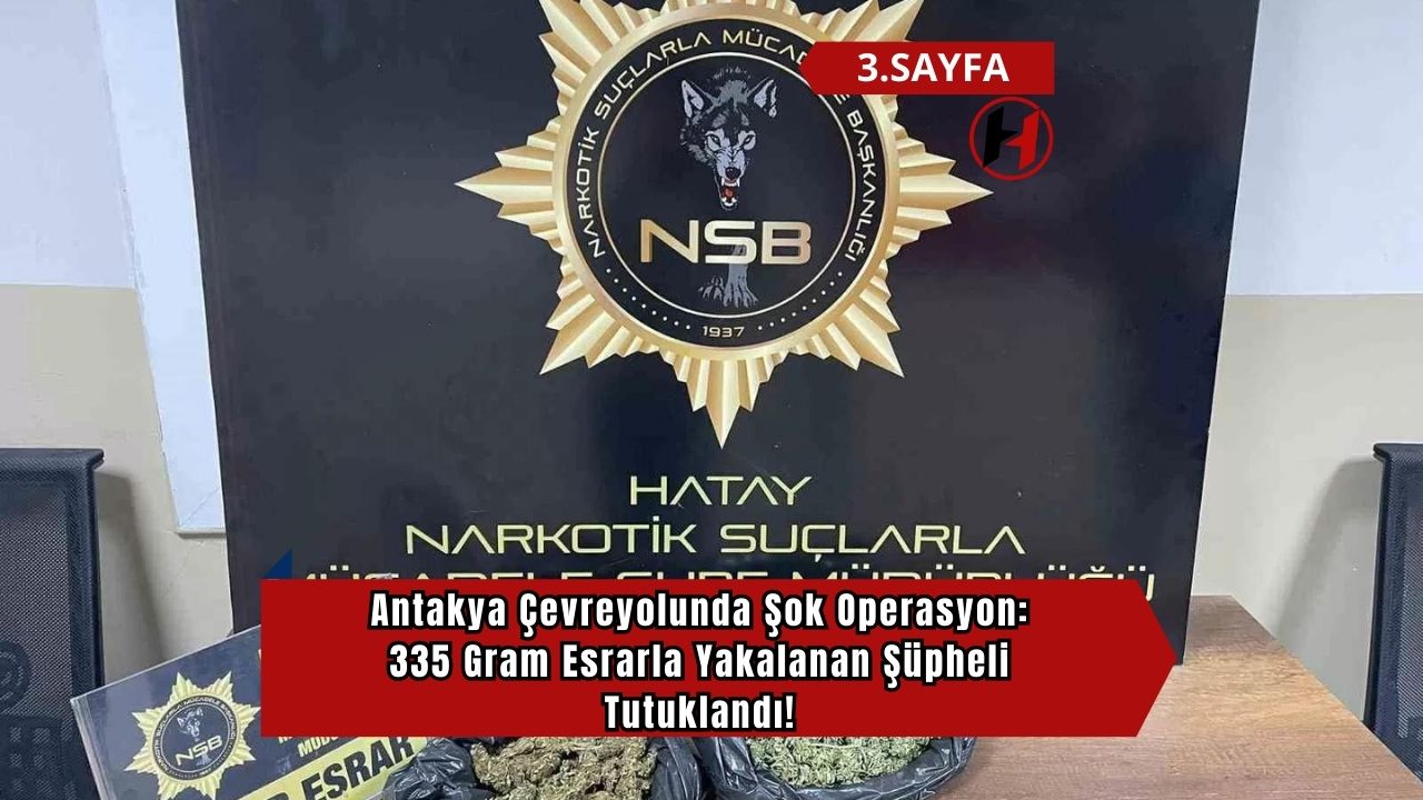 Antakya Çevreyolunda Şok Operasyon: 335 Gram Esrarla Yakalanan Şüpheli Tutuklandı!