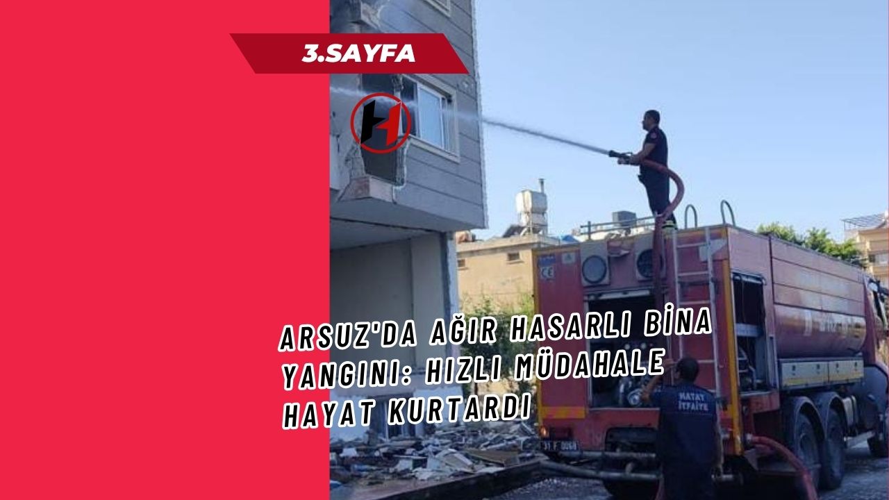 Arsuz'da Ağır Hasarlı Bina Yangını: Hızlı Müdahale Hayat Kurtardı