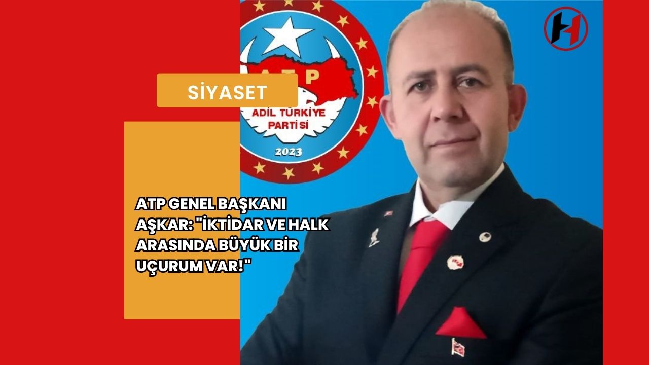 ATP Genel Başkanı Aşkar: "İktidar ve halk arasında büyük bir uçurum var!"