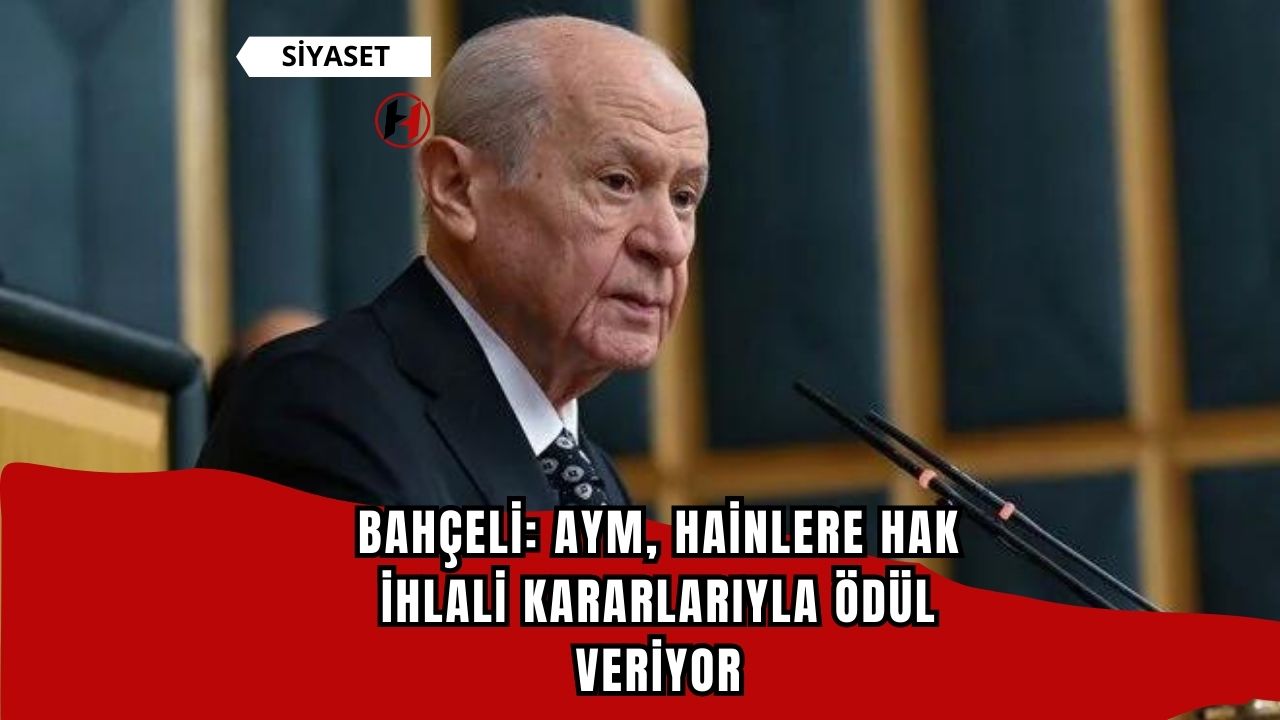 Bahçeli: AYM, Hainlere Hak İhlali Kararlarıyla Ödül Veriyor