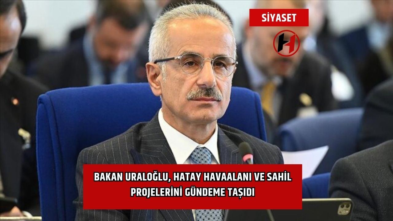 Bakan Uraloğlu, Hatay Havaalanı ve Sahil Projelerini Gündeme Taşıdı