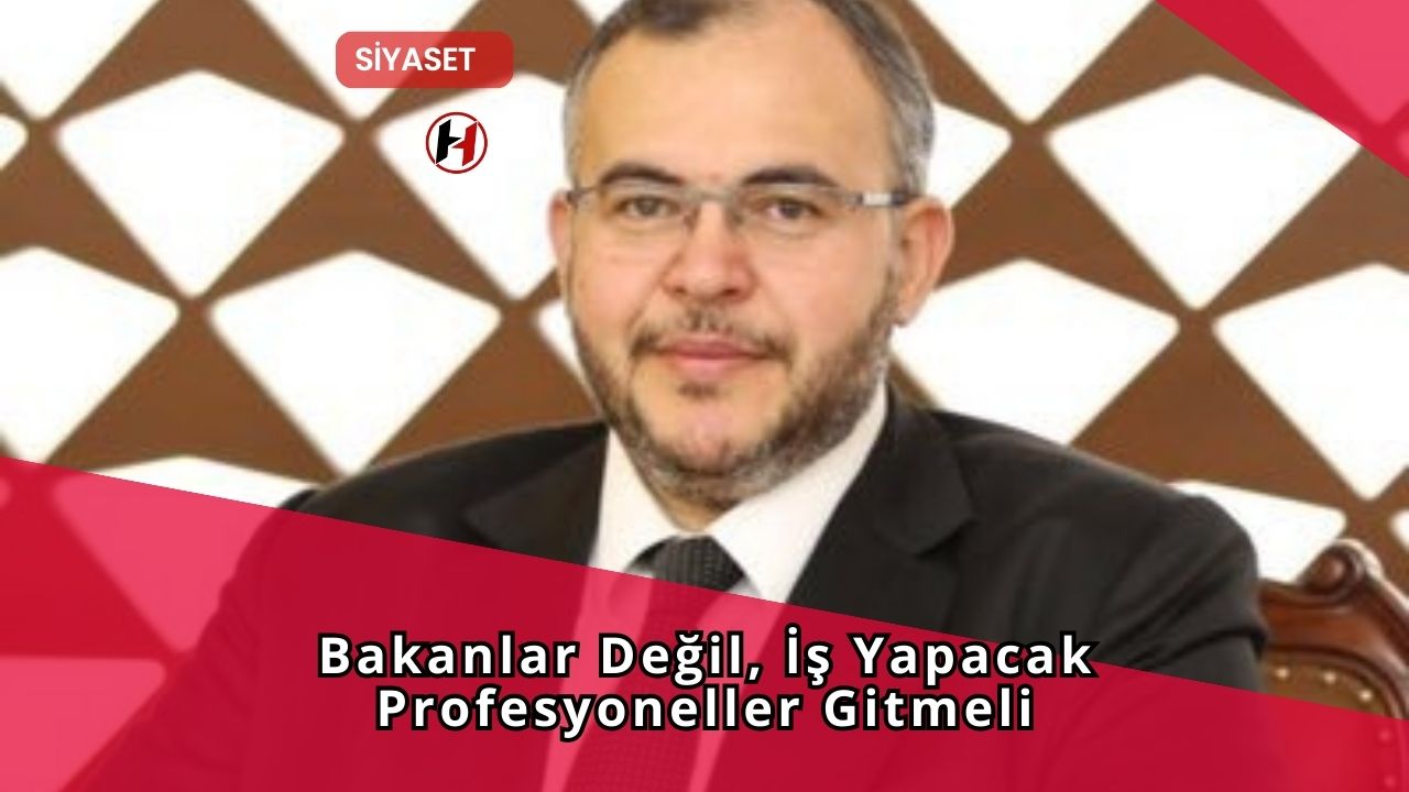 Bakanlar Değil, İş Yapacak Profesyoneller Gitmeli