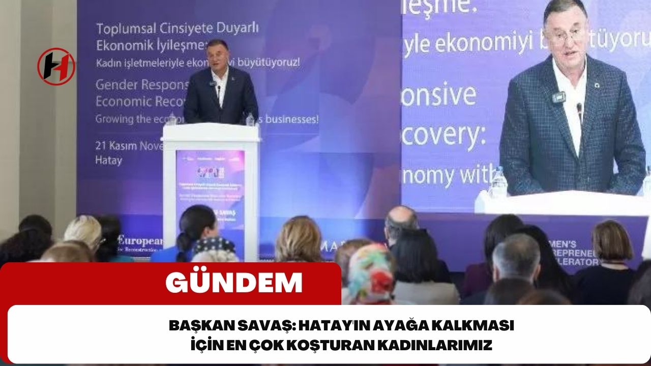 Başkan Savaş: Hatay'ın ayağa kalkması için en çok koşturan kadınlarımız