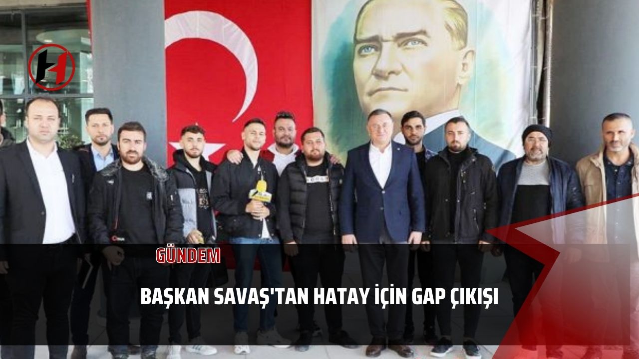 Başkan Savaş'tan Hatay için GAP çıkışı Başkan Savaş'tan Hatay için GAP çıkışı