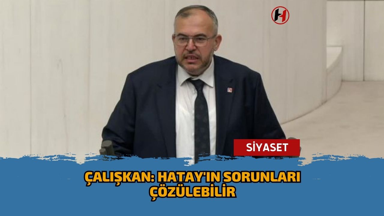 Çalışkan: Hatay'ın sorunları çözülebilir