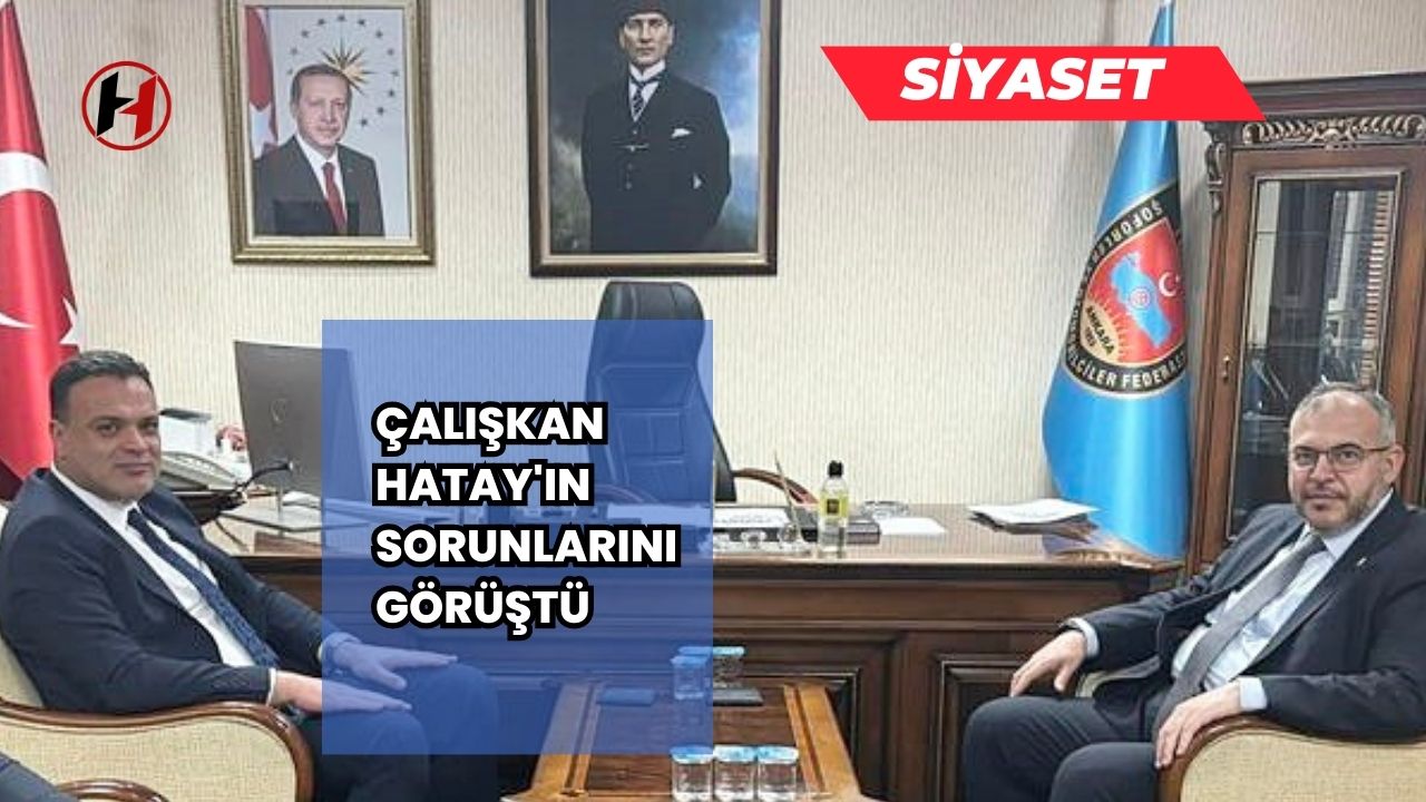 Çalışkan Hatay'ın sorunlarını görüştü