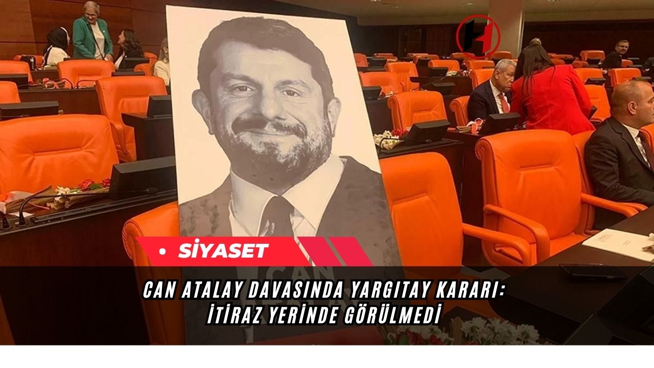 Can Atalay Davasında Yargıtay Kararı: İtiraz Yerinde Görülmedi