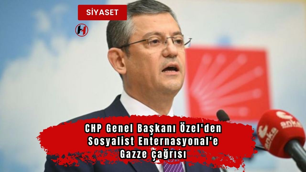 CHP Genel Başkanı Özel'den Sosyalist Enternasyonal'e Gazze çağrısı